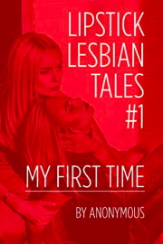 Lipstick Lesbian Tales #1: My First Time  by Anonymous