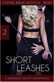 Coffee Break Erotica BDSM 2: Short Leashes: A Submissive Tale  by Anonymous