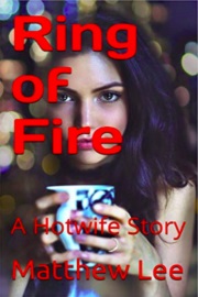Ring Of Fire: A Hotwife Story by Matthew Lee