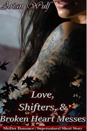 Loves, Shifters, & Broken Hearted Messes: Shifter Romance | Supernatural Short Story by Arian Wulf