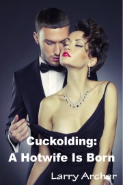 Cuckolding: A Hotwife Is Born by Larry Archer