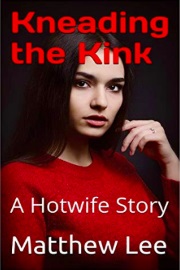 Kneading The Kink: A Hotwife Story by Matthew Lee