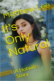 It's Only Natural: A Hotwife Story  by Matthew Lee